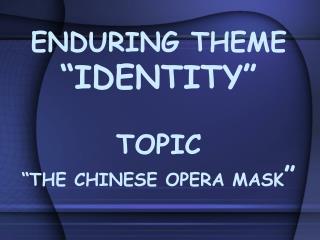 ENDURING THEME “IDENTITY” TOPIC “THE CHINESE OPERA MASK ”