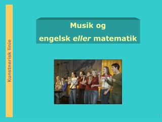 Musik og engelsk eller matematik