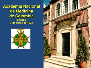 Academia Nacional de Medicina de Colombia Fundada : 3 de enero de 1873