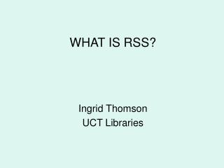 WHAT IS RSS? Ingrid Thomson UCT Libraries