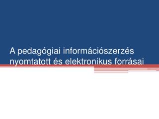 A pedagógiai információszerzés nyomtatott és elektronikus forrásai