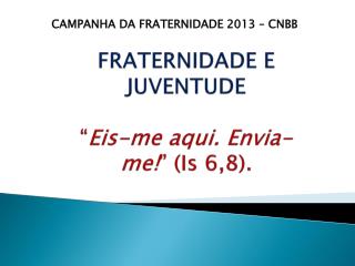 FRATERNIDADE E JUVENTUDE “ Eis-me aqui. Envia-me! ” ( Is 6,8 ).
