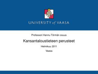 Professori Hannu Törmän osuus Kansantaloustieteen perusteet Helmikuu 2011 Vaasa