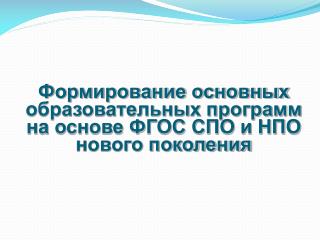 Формирование основных образовательных программ на основе ФГОС СПО и НПО нового поколения