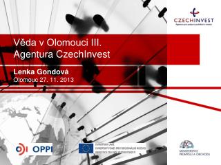 Věda v Olomouci III. Agentura CzechInvest Lenka Gondová Olomouc 27. 11. 2013