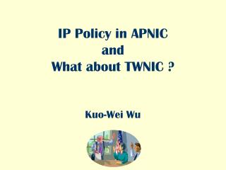 IP Policy in APNIC and What about TWNIC ? Kuo-Wei Wu