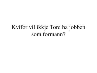 Kvifor vil ikkje Tore ha jobben som formann?