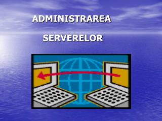 ADMINISTRAREA SERVERELOR