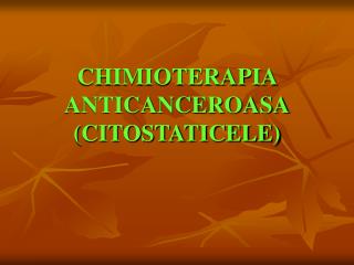CHIMIOTERAPIA ANTICANCEROASA (CITOSTATICELE)