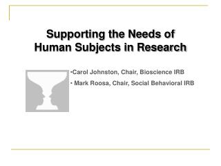 Supporting the Needs of Human Subjects in Research Carol Johnston, Chair, Bioscience IRB