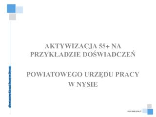 AKTYWIZACJA 55+ NA PRZYKŁADZIE DOŚWIADCZEŃ POWIATOWEGO URZĘDU PRACY W NYSIE