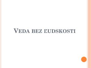 Veda bez ľudskosti