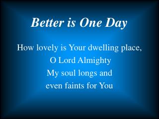 How lovely is Your dwelling place, O Lord Almighty My soul longs and even faints for You