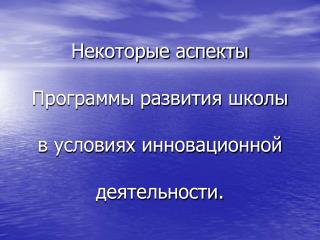 Некоторые аспекты Программы развития школы в условиях инновационной деятельности.