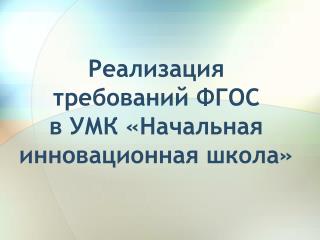 Реализация требований ФГОС в УМК « Начальная инновационная школа»