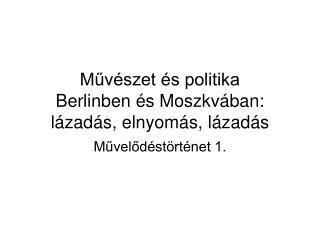 Művészet és politika Berlinben és Moszkvában: lázadás, elnyomás, lázadás