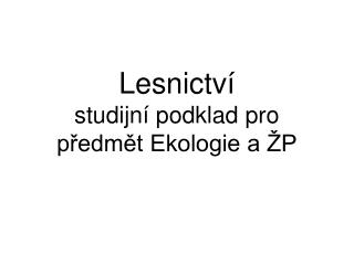 Lesnictví studijní podklad pro předmět Ekologie a ŽP