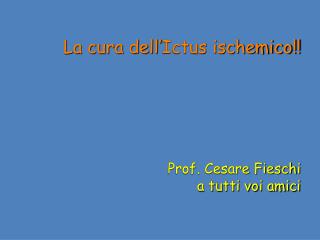 La cura dell’Ictus ischemico!! Prof. Cesare Fieschi a tutti voi amici