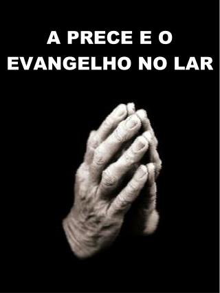 A PRECE E O EVANGELHO NO LAR