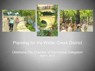 Planning for the Waller Creek District Oklahoma City Chamber of Commerce Delegation April 4, 2013