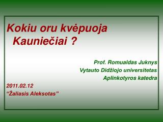 Kokiu oru kv ė puoja Kaunie č iai ? Prof. Romualdas Juknys Vytauto Didžiojo universitetas