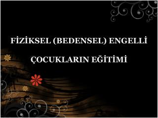 FİZİKSEL (BEDENSEL) ENGELLİ ÇOCUKLARIN EĞİTİMİ