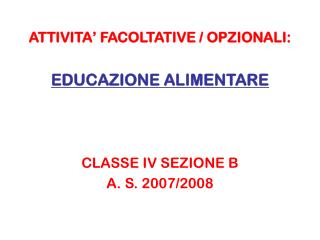 ATTIVITA’ FACOLTATIVE / OPZIONALI: EDUCAZIONE ALIMENTARE CLASSE IV SEZIONE B A. S. 2007/2008