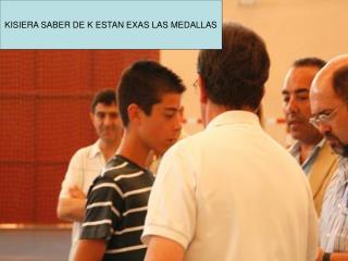 KISIERA SABER DE K ESTAN EXAS LAS MEDALLAS