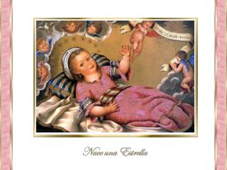 Hoy nace una clara estrella, tan divina y celestial, que, con ser estrella, es tal,