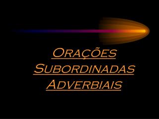 Orações Subordinadas Adverbiais