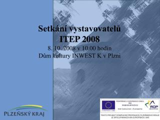 Setkání vystavovatelů ITEP 2008 8. 10. 2008 v 10.00 hodin Dům kultury INWEST K v Plzni