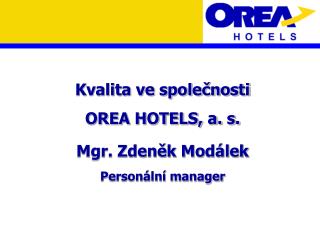 Kvalita ve společnosti OREA HOTELS, a. s. Mgr. Zdeněk Modálek Personální manager