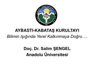 AYBASTI-KABATAŞ KURULTAYI Bilimin Işığında Yerel Kalkınmaya Doğru…. Doç. Dr. Salim ŞENGEL