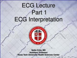 ECG Lecture Part 1 ECG Interpretation Selim Krim, MD Assistant Professor