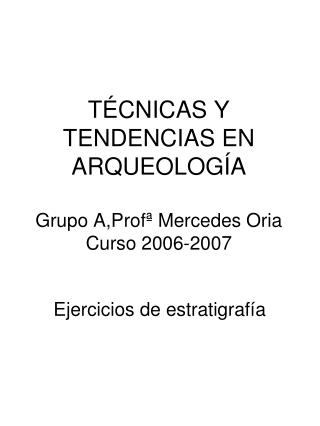 TÉCNICAS Y TENDENCIAS EN ARQUEOLOGÍA Grupo A,Profª Mercedes Oria Curso 2006-2007