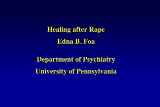 Healing after Rape Edna B. Foa Department of Psychiatry University of Pennsylvania