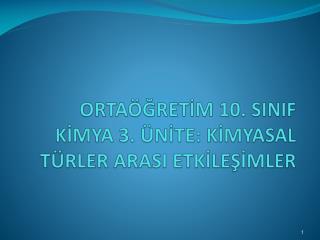 ORTAÖĞRETİM 10. SINIF KİMYA 3. ÜNİTE: KİMYASAL TÜRLER ARASI ETKİLEŞİMLER