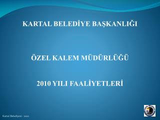 KARTAL BELEDİYE BAŞKANLIĞI ÖZEL KALEM MÜDÜRLÜĞÜ 2010 YILI FAALİYETLERİ