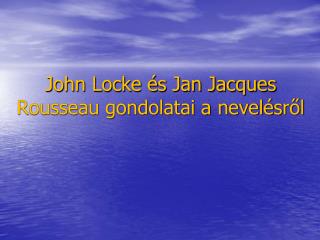 John Locke és Jan Jacques Rousseau gondolatai a nevelésről