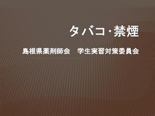 タバコ･禁煙 島根県薬剤師会　学生実習対策委員会