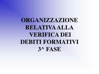 ORGANIZZAZIONE RELATIVA ALLA VERIFICA DEI DEBITI FORMATIVI 3^ FASE