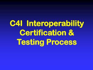 C4I Interoperability Certification &amp; Testing Process