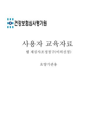 사용자 교육자료 웹 재심사조정청구 ( 이의신청 ) 요양기관용