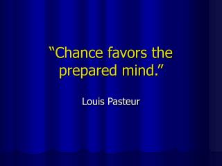 “Chance favors the prepared mind.”