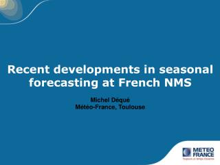 Recent developments in seasonal forecasting at French NMS Michel Déqué Météo-France, Toulouse