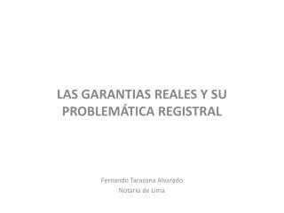 LAS GARANTIAS REALES Y SU PROBLEMÁTICA REGISTRAL Fernando Tarazona Alvarado Notario de Lima