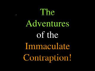 The Adventures of the Immaculate Contraption!