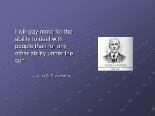 I will pay more for the ability to deal with people than for any other ability under the sun.