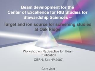 Workshop on Radioactive Ion Beam Purification CERN, Sep 4 th 2007 Cara Jost