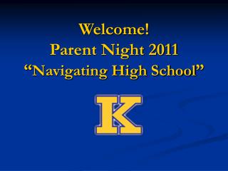 Welcome! Parent Night 2011 “ Navigating High School ”